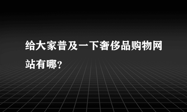 给大家普及一下奢侈品购物网站有哪？