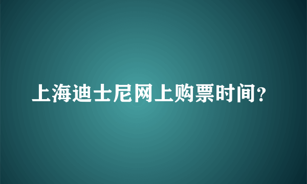 上海迪士尼网上购票时间？