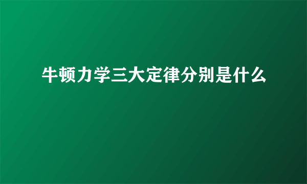 牛顿力学三大定律分别是什么