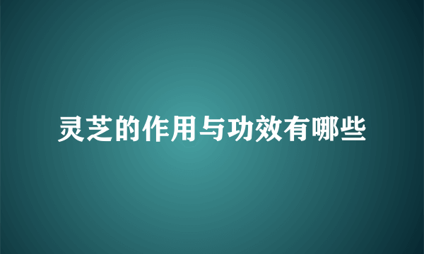 灵芝的作用与功效有哪些