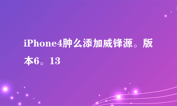 iPhone4肿么添加威锋源。版本6。13