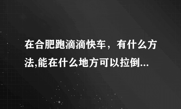 在合肥跑滴滴快车，有什么方法,能在什么地方可以拉倒人,每天单子不断