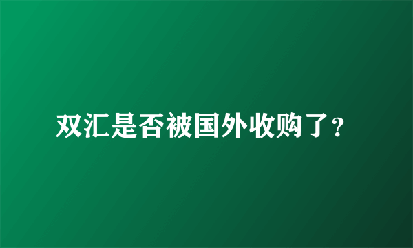 双汇是否被国外收购了？