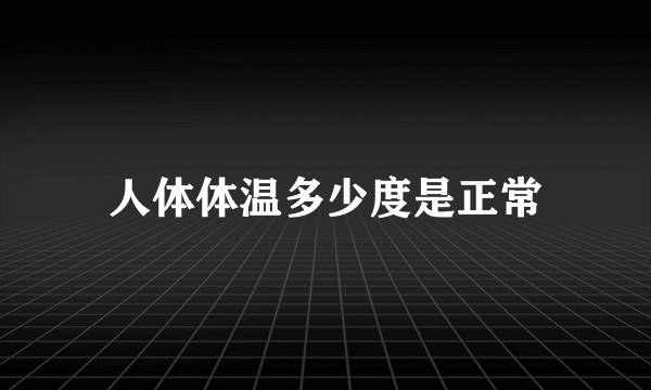 人体体温多少度是正常