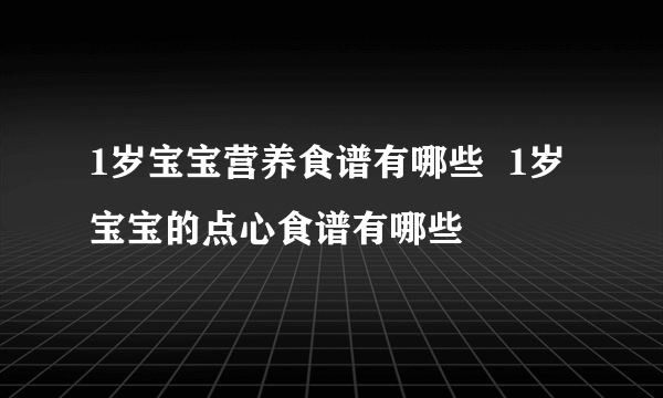 1岁宝宝营养食谱有哪些  1岁宝宝的点心食谱有哪些