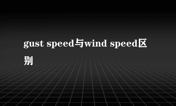 gust speed与wind speed区别