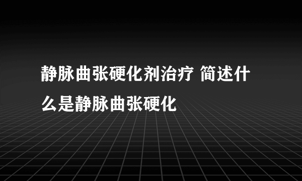 静脉曲张硬化剂治疗 简述什么是静脉曲张硬化