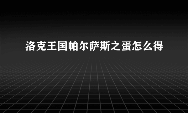 洛克王国帕尔萨斯之蛋怎么得