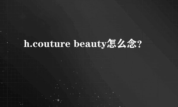 h.couture beauty怎么念？