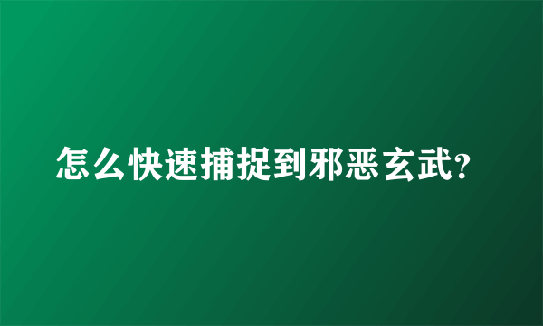 怎么快速捕捉到邪恶玄武？