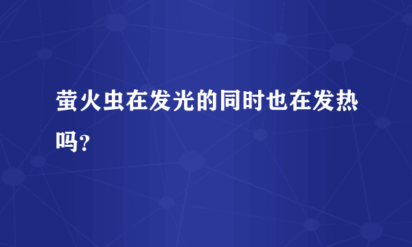 萤火虫在发光的同时也在发热吗？