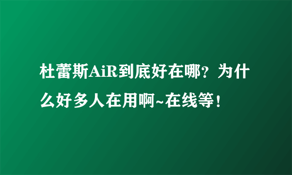 杜蕾斯AiR到底好在哪？为什么好多人在用啊~在线等！