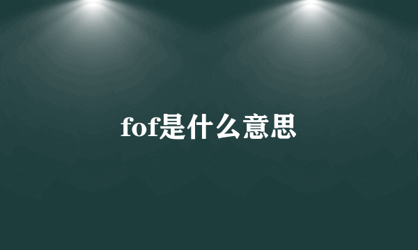 fof是什么意思