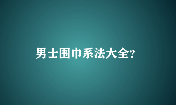 男士围巾系法大全？