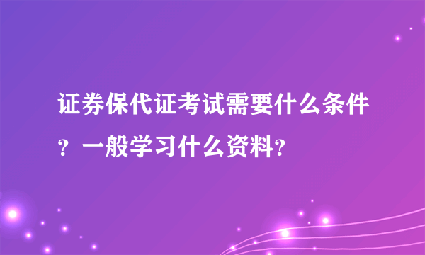 证券保代证考试需要什么条件？一般学习什么资料？