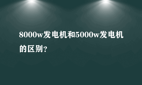 8000w发电机和5000w发电机的区别？