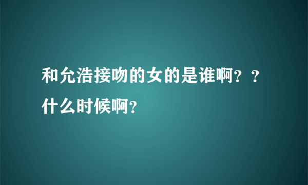 和允浩接吻的女的是谁啊？？什么时候啊？