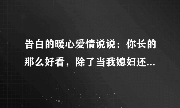 告白的暖心爱情说说：你长的那么好看，除了当我媳妇还有什么卵用