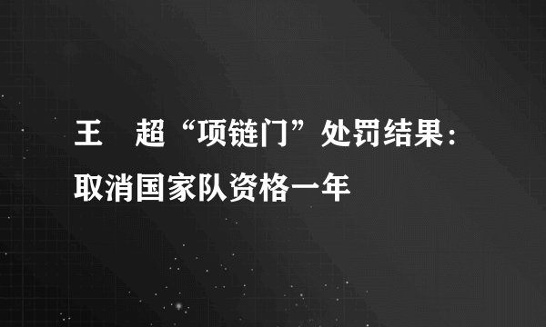 王燊超“项链门”处罚结果：取消国家队资格一年