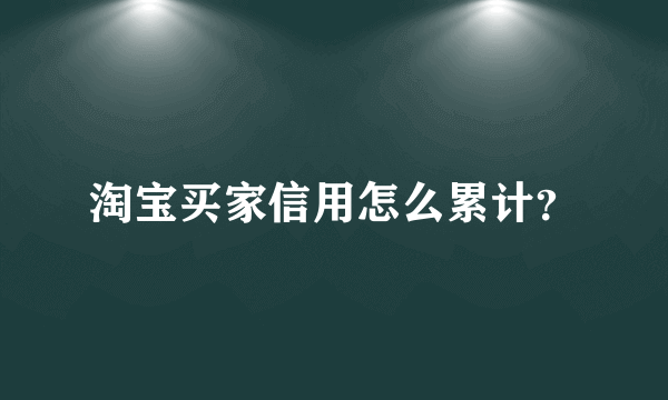 淘宝买家信用怎么累计？