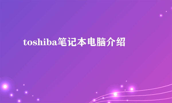 toshiba笔记本电脑介绍