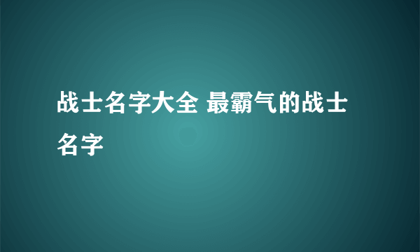 战士名字大全 最霸气的战士名字