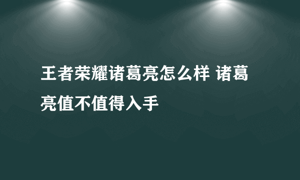 王者荣耀诸葛亮怎么样 诸葛亮值不值得入手