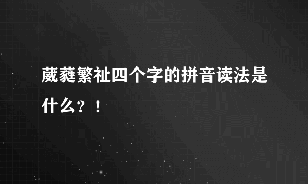 葳蕤繁祉四个字的拼音读法是什么？！