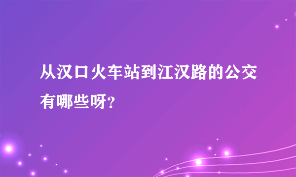 从汉口火车站到江汉路的公交有哪些呀？