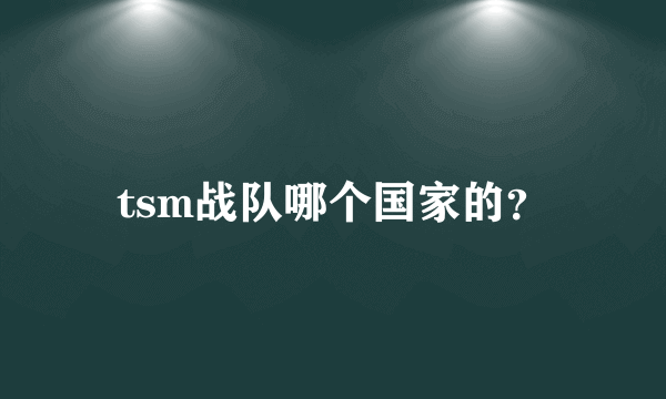 tsm战队哪个国家的？