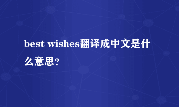 best wishes翻译成中文是什么意思？