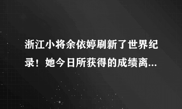 浙江小将余依婷刷新了世界纪录！她今日所获得的成绩离不开什么？