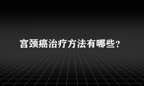 宫颈癌治疗方法有哪些？