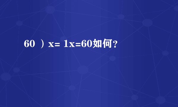 60 ）x= 1x=60如何？