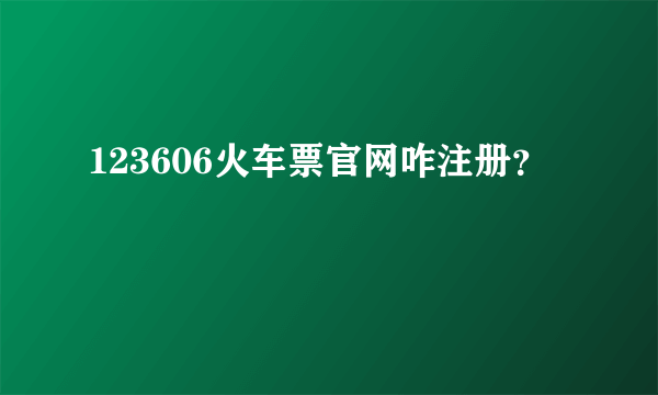 123606火车票官网咋注册？