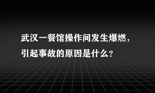 武汉一餐馆操作间发生爆燃，引起事故的原因是什么？