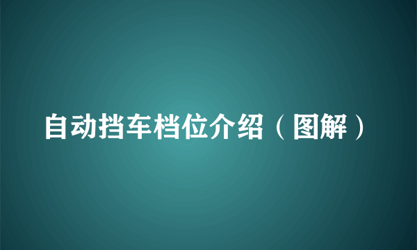 自动挡车档位介绍（图解）