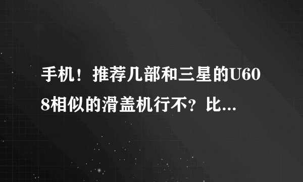 手机！推荐几部和三星的U608相似的滑盖机行不？比它稍厚一点也没关些，最好功能比它强些，