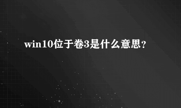 win10位于卷3是什么意思？