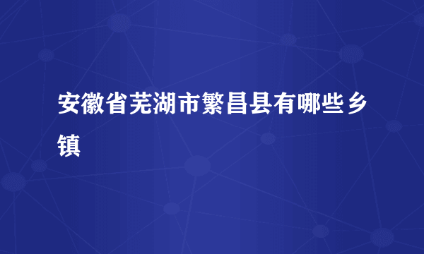 安徽省芜湖市繁昌县有哪些乡镇