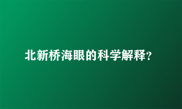 北新桥海眼的科学解释？