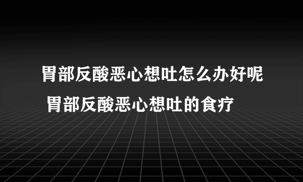 胃部反酸恶心想吐怎么办好呢 胃部反酸恶心想吐的食疗