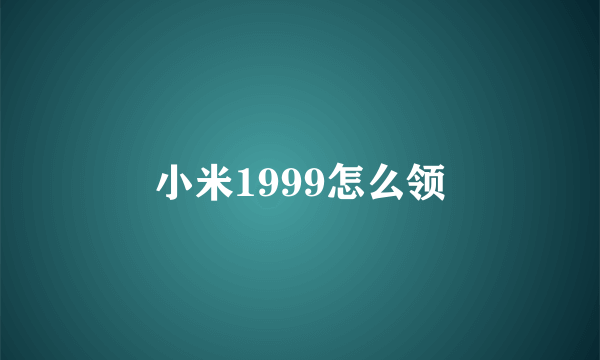 小米1999怎么领