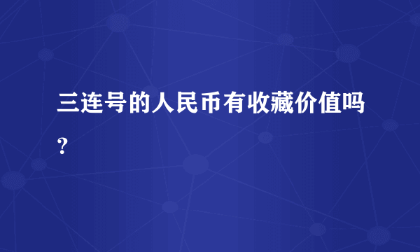 三连号的人民币有收藏价值吗？