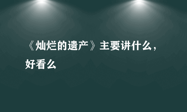 《灿烂的遗产》主要讲什么，好看么