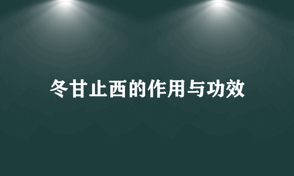 冬甘止西的作用与功效