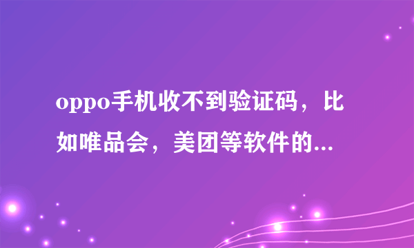 oppo手机收不到验证码，比如唯品会，美团等软件的验证码，是怎么回事呢