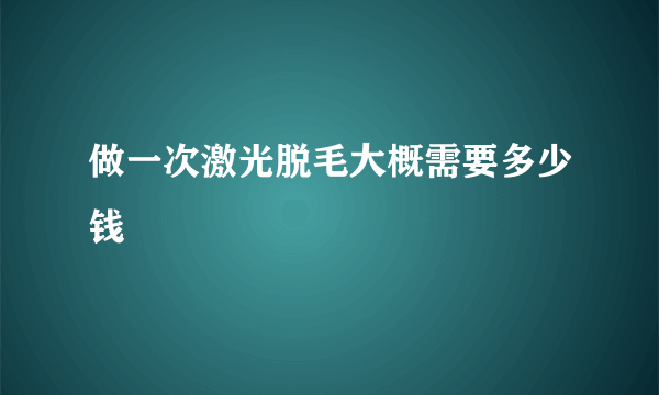 做一次激光脱毛大概需要多少钱