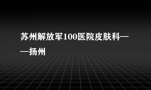 苏州解放军100医院皮肤科——扬州