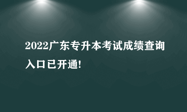 2022广东专升本考试成绩查询入口已开通!